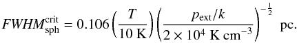 \begin{equation} \FWHMEQ_{\rm sph}^{\rm crit} =0.106\left(\frac{T}{10~{\rm K}}\right) \left(\frac{p_{\rm ext}/k}{2\times 10^4~{\rm K~cm}^{-3}}\right)^{-\frac{1}{2}}~{\rm pc}. \end{equation}