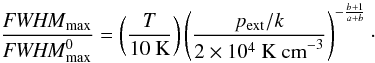 \begin{equation} \frac{\FWHMEQ_{\rm max}}{\FWHMEQ^0_{\rm max}} = \left(\frac{T}{10~{\rm K}}\right) \left(\frac{p_{\rm ext}/k}{2\times 10^4~{\rm K~cm}^{-3}}\right)^{-\frac{b+1}{a+b}}\cdot \end{equation}