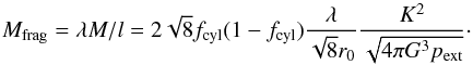 \begin{equation} M_{\rm frag} = \lambda M/l = 2 \sqrt{8} f_{\rm cyl} (1-f_{\rm cyl}) \frac{\lambda}{\sqrt{8} r_0} \frac{K^2}{\sqrt{4\pi G^3 p_{\rm ext}}}\cdot \label{massfrag} \end{equation}
