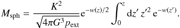 \appendix \setcounter{section}{2} \begin{equation} \label{eq_mass} M_{\rm sph} = \frac{K^2}{\sqrt{4\pi G^3 p_{\rm ext}}} {\rm e}^{-w(z)/2} \int_0^{z}{\rm d}z'\,z'^2\,{\rm e}^{-w(z')}. \end{equation}
