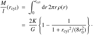 \begin{eqnarray} \label{eq_masslinedensity} \frac{M}{l}(r_{\rm cyl}) &=& \int_0^{r_{\rm cyl}}{\rm d}r\,2\pi r\,\rho(r) \nonumber \\ &=&\frac{2K}{G}\left\{1-\frac{1}{1+{r_{\rm cyl}}^2/(8r_0^2)}\right\}\cdot \end{eqnarray}