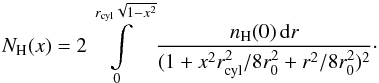 \begin{equation} N_{\rm H}(x) = 2\int\limits_0^{r_{\rm cyl}\sqrt{1-x^2}}\frac{n_{\rm H}(0)\,{\rm d} r}{(1+x^2 r_{\rm cyl}^2/8r_0^2+r^2/8 r_0^2)^2}\cdot \end{equation}