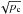\hbox{$\sqrt{p_{\rm c}}$}
