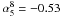 \hbox{$\alpha_5^8=-0.53$}