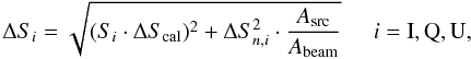 \begin{equation} \label{err2} \Delta S_{i}= \sqrt{(S_{i} \cdot \Delta S_{\rm cal})^{2} + \Delta S_{n,i}^{2} \cdot \frac{A_{\rm src}}{A_{\rm beam}}} \hspace{0.5cm} i={\rm I,Q,U}, \end{equation}
