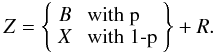 \begin{equation} Z = \left\{ \begin{array}{rl} B &\mbox{ with p} \\ X &\mbox{ with 1-p} \\ \end{array} \right\} + R. \end{equation}