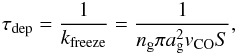\begin{equation} \tau_{\rm dep}=\frac{1}{k_{\rm freeze}}=\frac{1}{n_{\rm g}\pi a_{\rm g}^2 v _{\rm CO}S} , \end{equation}