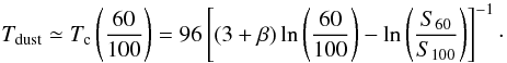 \begin{equation} T_{\rm dust}\simeq T_{\rm c}\left(\frac{60}{100}\right)=96\left[(3+\beta)\ln \left(\frac{60}{100}\right)-\ln \left(\frac{S_{60}}{S_{100}}\right) \right]^{-1} \cdot \end{equation}