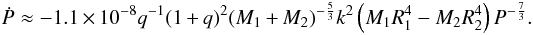 \begin{equation} \dot{P}\approx-1.1\times10^{-8}q^{-1}(1+q)^2(M_1+M_2)^{-\frac{5}{3}}k^2\left(M_1R_1^4-M_2R_2^4\right)P^{-\frac{7}{3}}. \end{equation}