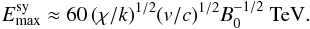 \begin{equation} E_{\rm max}^{\rm sy}\approx 60\,(\chi/k)^{1/2}(v/c)^{1/2}B_{\rm 0}^{-1/2}~{\rm TeV}. \label{maxsy} \end{equation}