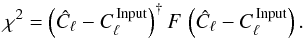 \begin{equation} \chi^2 = \left(\hat{C}_{\ell} - C^{\mathrm{\, Input}}_{\ell}\right)^{\dagger} F \, \left(\hat{C}_{\ell} - C^{\mathrm{\, Input}}_{\ell}\right). \end{equation}