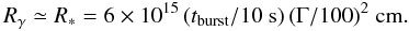 \begin{equation} R_{\gamma} \simeq R_*=6 \times 10^{15}\,({t_{\rm burst}/ 10~{\rm s}})\,({\Gamma/100})^2~{\rm cm}. \label{eqn_contrainte2} \end{equation}