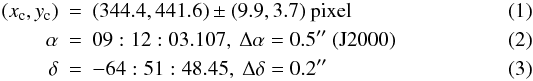 \begin{eqnarray} (x_{\rm c},y_{\rm c}) &=& (344.4, 441.6) \pm (9.9,3.7) \ \mathrm{pixel} \label{p3} \\ \alpha &=& 09:12:03.107, \ \Delta\alpha = 0.5'' \ \mathrm{(J2000)} \\ \label{p4} \delta &=& -64:51:48.45, \ \Delta\delta = 0.2'' \end{eqnarray}