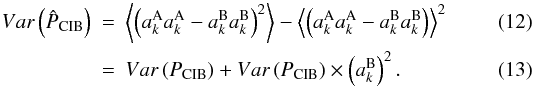 \begin{eqnarray} Var\left(\hat{P}_{\rm CIB}\right) &=& \left\langle \left(a_k^{\rm A}a_k^{\rm A} - a_k^{\rm B}a_k^{\rm B}\right)^2\right\rangle - \left\langle \left(a_k^{\rm A}a_k^{\rm A} - a_k^{\rm B}a_k^{\rm B}\right)\right\rangle^2 \\ &=& Var\left(P_{\rm CIB}\right) + Var\left(P_{\rm CIB}\right)\times \left(a_k^{\rm B}\right)^2. \end{eqnarray}