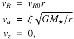 \begin{eqnarray} v_R &=& v_{R0}r\nonumber\\ v_a &=& \xi \sqrt{GM_{\star}/r} \\ v_z &=& 0,\nonumber \end{eqnarray}