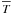 \hbox{$\overline{T}$}