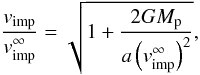 \begin{eqnarray} \frac{v_{\rm imp}}{v_{\rm imp}^\infty} = \sqrt{1+\frac{2GM_{\rm p}}{a\left(v_{\rm imp}^\infty\right)^2}}, \label{E-vratio} \end{eqnarray}