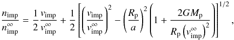 \begin{eqnarray} \frac{n_{\rm imp}}{n_{\rm imp}^\infty} =\frac{1}{2} \frac{v_{\rm imp}}{v_{\rm imp}^\infty} + \frac{1}{2} \left[ \left( \frac{v_{\rm imp}}{v_{\rm imp}^\infty} \right)^2 - \left( \frac{R_{\rm p}}{a}\right)^2 \left(1+\frac{2GM_{\rm p}}{R_{\rm p}\left(v_{\rm imp}^\infty\right)^2}\right) \right]^{1/2}, \label{E-nratio} \end{eqnarray}