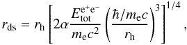 \begin{equation} \label{eq:rh} r_{\rm ds}= r_{\rm h} \left[2 \alpha \frac{E_{\rm tot}^{{\rm e}^+{\rm e}^-}}{m_{\rm e} c^2}\left(\frac{\hbar /m_{\rm e} c}{r_{\rm h}}\right)^3\right]^{1/4}, \end{equation}