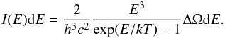 \begin{equation} \label{eq:no2a} I(E){\rm d}E = \frac{2}{h^3 c^2} \frac{E^3}{\exp(E/kT) - 1} \Delta \Omega {\rm d}E. \end{equation}