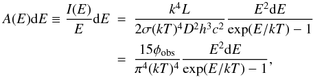\begin{eqnarray} A(E){\rm d}E \equiv \frac{I(E)}{E}{\rm d}E &=& \frac{k^4 L}{2\sigma (kT)^4 D^2 h^3 c^2}\frac{E^2 {\rm d} E}{\exp(E/kT)-1} \nonumber\\ &=& \frac{15 \phi_{\rm obs}}{\pi^4 (kT)^4}\frac{E^2 {\rm d} E}{\exp(E/kT)-1}, \label{eq:no2b} \end{eqnarray}