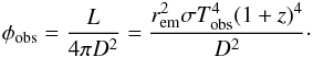 \begin{equation} \label{eq:8.2} \phi_{\rm obs} = \frac{L}{4 \pi D^2} = \frac{r_{\rm em}^2 \sigma T_{\rm obs}^4 (1+z)^4}{D^2}\cdot \end{equation}