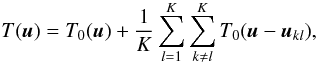 \begin{equation} \label{EqNew4} T(\boldsymbol u) =T_{0}(\boldsymbol u) + \frac{1}{K}\sum_{l=1}^{K}\sum_{k \neq l}^{K}T_{0}(\boldsymbol u-\boldsymbol u_{kl}), \end{equation}