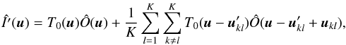 \begin{equation} \label{EqNew5} \hat{I'}(\boldsymbol u) = T_{0}(\boldsymbol u) \hat{O}(\boldsymbol u)+ \frac{1}{K}\sum_{l=1}^{K}\sum_{k \neq l}^{K}T_{0}(\boldsymbol u-\boldsymbol u'_{kl}) \hat{O}(\boldsymbol u-\boldsymbol u'_{kl}+\boldsymbol u_{kl}), \end{equation}