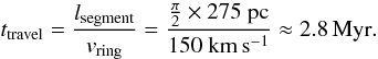 \begin{equation} t_{\rm travel} = \frac{l_{\rm segment}}{v_{\rm ring}} = \frac{\frac{\pi}{2}\times 275~{\rm pc}}{150~{\rm km\,s^{-1}}} \approx 2.8\mbox{\,Myr}. \end{equation}
