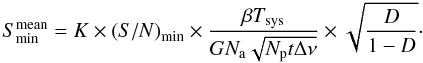 \begin{equation} S^\mathrm{mean}_\mathrm{min}=K\times{\left(S/N\right)}_\mathrm{min}\times \displaystyle\frac{\beta T_\mathrm{sys}}{GN_\mathrm{a}\sqrt{N_\mathrm{p} t\Delta\nu}} \times \sqrt{\frac{D}{1-D}}\cdot \label{eq:Smin} \end{equation}