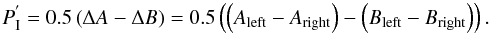 \begin{equation} P_\mathrm{I}^{'} = 0.5 \left(\Delta A - \Delta B \right) = 0.5 \left(\left(A_\mathrm{left} - A_\mathrm{right}\right) - \left(B_\mathrm{left} - B_\mathrm{right}\right) \right). \label{eq:eq3} \end{equation}