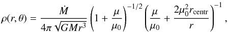 \begin{equation} \rho(r,\theta) = \frac{\dot{M}}{4\pi\sqrt{GMr^{3}}} \left(1 + \frac{\mu}{\mu_{0}} \right)^{-1/2} \left(\frac{\mu}{\mu_{0}} + \frac{2\mu_{0}^{2}r_\mathrm{centr}}{r} \right)^{-1}, \label{eq:eq5} \end{equation}