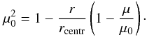 \begin{equation} \mu_{0}^{2} = 1 - \frac{r}{r_\mathrm{centr}}\left(1 - \frac{\mu}{\mu_{0}} \right)\cdot \label{eq:eq6} \end{equation}