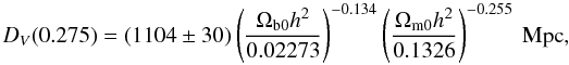 \begin{equation} \label{eq:DV} D_V(0.275)=(1104\pm30)\left(\frac{\Omega_{{\rm b}0}h^2}{0.02273}\right)^{-0.134}\left(\frac{\Omega_{\rm m0} h^2}{0.1326}\right)^{-0.255}\ {\rm Mpc}, \end{equation}
