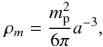 \begin{equation} \label{eq:rhom} \rho_m = \frac{m_{\rm p}^2}{6\pi}a^{-3}, \end{equation}