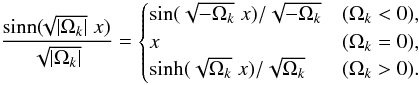 \begin{equation} \frac{{\rm sinn}(\hspace*{-1mm}\sqrt{|\Omega_k|}\;x)}{\sqrt{|\Omega_k|}}=\begin{cases} {\sin(\sqrt{-\Omega_k}\;x)}/{\sqrt{-\Omega_k}} & (\Omega_k<0),\\ x & (\Omega_k=0), \\ {\sinh(\sqrt{\Omega_k}\;x)}/{\sqrt{\Omega_k}} & (\Omega_k>0). \end{cases} \end{equation}