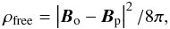 \begin{eqnarray} \rho_{\rm free}=\left|\vec{B}_{\rm o}-\vec{B}_{\rm p}\right|^{2}/8\pi, \end{eqnarray}