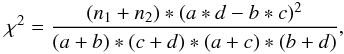 \begin{eqnarray} \chi^{2}=\frac{(n_{1}+n_{2})*(a*d-b*c)^{2}}{(a+b)*(c+d)*(a+c)*(b+d)}, \end{eqnarray}