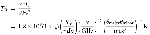 \begin{eqnarray} T_{\rm B}&=&\frac{c^2I_\nu}{2k\nu^2} \nonumber \\ &=& 1.8\times 10^9(1+z)\left(\frac{S_\nu}{{\rm mJy}}\right) \left(\frac{\nu}{{\rm GHz}}\right)^{-2} \left(\frac{\theta_{\rm major}\theta_{\rm minor}}{{\rm mas}^2}\right)^{-1}{\rm K}, \end{eqnarray}