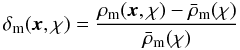 \begin{equation} \delta_{\rm m}(\vec{x},\chi)= \frac{\rho_{\rm m}(\vec{x},\chi)-\bar{\rho}_{\rm m}(\chi)} {\bar{\rho}_{\rm m}(\chi)} \end{equation}