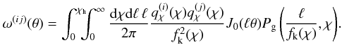 \begin{equation} \label{eq:omega} \omega^{(ij)}(\theta)= \int_0^{\chi_{\rm h}} \!\!\!\!\int_0^\infty \frac{\d\chi\d\ell\,\ell}{2\pi} \frac{q^{(i)}_\chi(\chi)q^{(j)}_\chi(\chi)}{f^2_{\rm k}(\chi)} J_0(\ell\theta)P_{\rm g}\left(\frac{\ell}{f_{\rm k}(\chi)},\chi\right)\!. \end{equation}