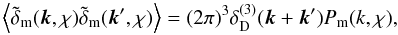 \begin{equation} \Ave{\tilde{\delta}_{\rm m}(\vec{k},\chi)\tilde{\delta}_{\rm m}(\vec{k}^\prime,\chi)}= (2\pi)^3\delta_{\rm D}^{(3)}(\vec{k}+\vec{k}^\prime)P_{\rm m}(k,\chi), \end{equation}