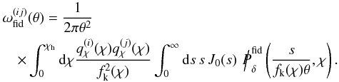\begin{eqnarray} \lefteqn{\omega^{(ij)}_{\rm fid}(\theta)= \frac{1}{2\pi\theta^2}\,}\\ &&\nonumber \times \int_{0}^{\chi_{\rm h}}\d\chi \frac{q^{(i)}_\chi(\chi)q^{(j)}_\chi(\chi)}{f^2_{\rm k}(\chi)} \int_{0}^{\infty}\d s\,s\, J_0(s)\, \hspace*{1mm}{\Big /\hspace*{-1.75mm}{P}}^{\rm fid}_\delta\left(\frac{s}{f_{\rm k}(\chi)\theta},\chi\right). \end{eqnarray}