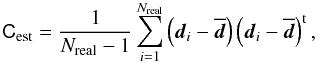 \begin{equation} \mat{C}_{\rm est}=\frac{1}{N_{\rm real}-1}\sum_{i=1}^{N_{\rm real}} \left(\vec{d}_i-\overline{\vec{d}}\right) \left(\vec{d}_i-\overline{\vec{d}}\right)^{\rm t}, \end{equation}