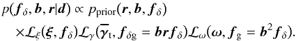 \begin{eqnarray} \lefteqn{p\big(\vec{f}_\delta,\vec{b},\vec{r}|\vec{d}\big)\propto p_{\rm prior}\big(\vec{r},\vec{b},\vec{f}_\delta\big)} \\\nonumber && \times {\cal L}_\xi\big(\vec{\xi},\vec{f}_\delta\big) {\cal L}_\gamma\big(\vec{\overline{\gamma}}_{\rm t},\vec{f}_{\delta\rm g}=\vec{br}\vec{f}_\delta\big) {\cal L}_\omega\big(\vec{\omega},\vec{f}_{\rm g}=\vec{b}^2\vec{f}_\delta\big). \end{eqnarray}