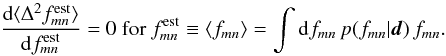\begin{equation} \frac{\d \ave{\Delta^2 f_{\it mn}^{\rm est}}}{\d f^{\rm est}_{\it mn}}=0~{\rm for}~ f^{\rm est}_{\it mn}\equiv\ave{f_{\it mn}}=\int\d f_{\it mn}\,p(f_{\it mn}|\vec{d})\,f_{\it mn}. \end{equation}