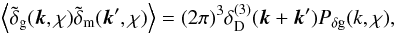 \begin{equation} \Ave{\tilde{\delta}_{\rm g}(\vec{k},\chi)\tilde{\delta}_{\rm m}(\vec{k}^\prime,\chi)}= (2\pi)^3\delta_{\rm D}^{(3)}(\vec{k}+\vec{k}^\prime)P_{\delta\rm g}(k,\chi), \end{equation}