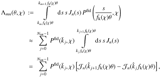 \appendix \setcounter{section}{1} \begin{eqnarray} \Lambda_{\it mn}(\theta,\chi)&:=& \int\limits_{k_mf_{\rm k}(\chi)\theta}^{k_{m+1}f_{\rm k}(\chi)\theta}\d s\,s\,J_n(s)\, P^{\rm fid}\left(\frac{s}{f_{\rm k}(\chi)\theta},\chi\right)\\ \nonumber &\approx& \sum_{j=0}^{N_{\rm int}-1}P^{\rm fid}(\bar{k}_j,\chi) \int\limits_{k_jf_{\rm k}(\chi)\theta}^{k_{j+1}f_{\rm k}(\chi)\theta}\d s\,s\, J_n(s)\\ \nonumber &=& \sum_{j=0}^{N_{\rm int}-1}P^{\rm fid}(\bar{k}_j,\chi) \left[{\cal J}_n(\hat{k}_{j+1}f_{\rm k}(\chi)\theta)- {\cal J}_n(\hat{k}_jf_{\rm k}(\chi)\theta)\right], \end{eqnarray}