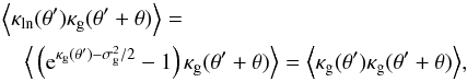 \appendix \setcounter{section}{2} \begin{eqnarray} \lefteqn{\Ave{\kappa_{\rm ln}(\theta^\prime) \kappa_{\rm g}(\theta^\prime+\theta)}=}\\ &&\nonumber \Ave{\left({\rm e}^{\kappa_{\rm g}(\theta^\prime)-\sigma_{\rm g}^2/2}-1\right) \kappa_{\rm g}(\theta^\prime+\theta)}= \Ave{\kappa_{\rm g}(\theta^\prime) \kappa_{\rm g}(\theta^\prime+\theta)}, \end{eqnarray}