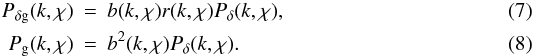 \begin{eqnarray} P_{\delta\rm g}(k,\chi)&=&b(k,\chi)r(k,\chi)P_\delta(k,\chi),\\ P_{\rm g}(k,\chi)&=&b^2(k,\chi)P_\delta(k,\chi). \end{eqnarray}